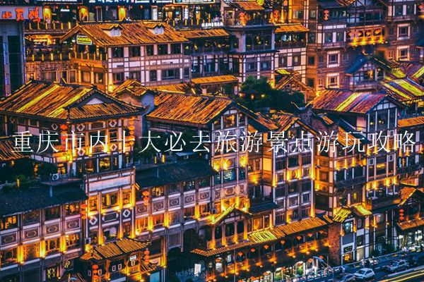 重庆市内十大必去旅游景点游玩攻略